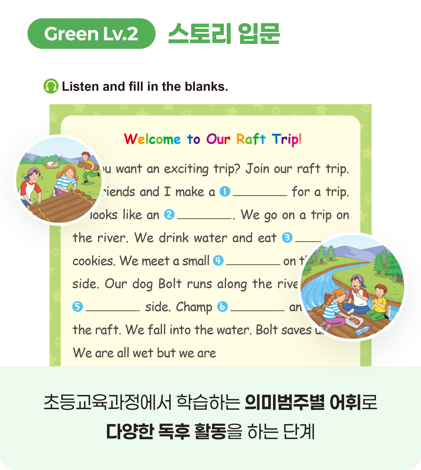 Green Lv.2 스토리 입문. 초등교육과정에서 학습하는 의미범주별 어휘로 다양한 독후 활동을 하는 단계입니다.